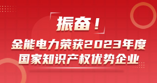 振奮！金能電力榮獲2023年度國(guó)家知識(shí)產(chǎn)權(quán)優(yōu)勢(shì)企業(yè)